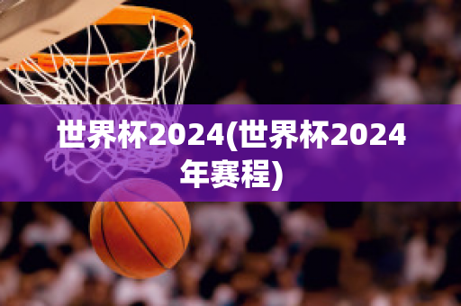 世界杯2024(世界杯2024年赛程)