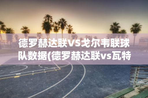 德罗赫达联VS戈尔韦联球队数据(德罗赫达联vs瓦特福德)