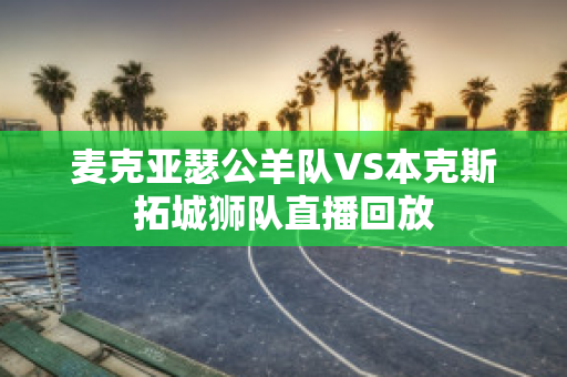 麦克亚瑟公羊队VS本克斯拓城狮队直播回放