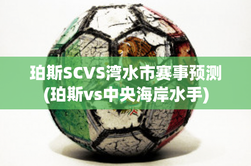 珀斯SCVS湾水市赛事预测(珀斯vs中央海岸水手)