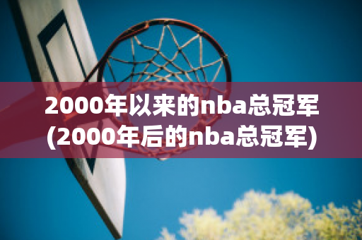 2000年以来的nba总冠军(2000年后的nba总冠军)