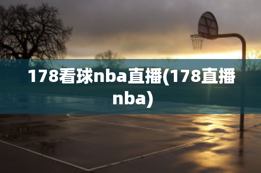 178看球nba直播(178直播 nba)