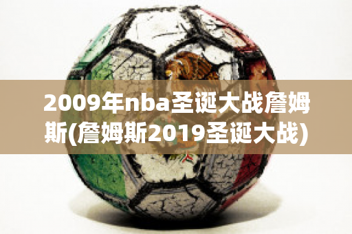 2009年nba圣诞大战詹姆斯(詹姆斯2019圣诞大战)