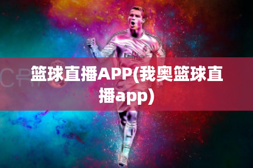 篮球直播APP(我奥篮球直播app)