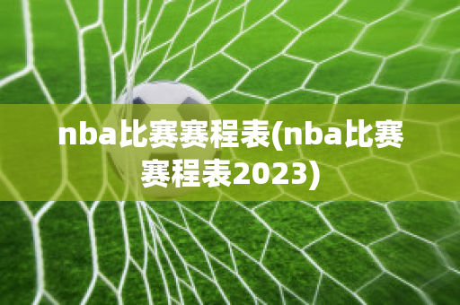 nba比赛赛程表(nba比赛赛程表2023)