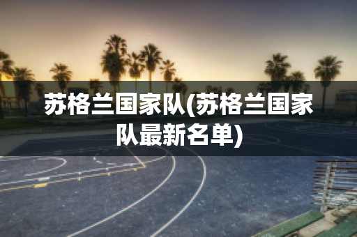 苏格兰国家队(苏格兰国家队最新名单)