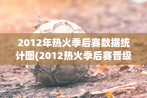 2012年热火季后赛数据统计图(2012热火季后赛晋级之路)