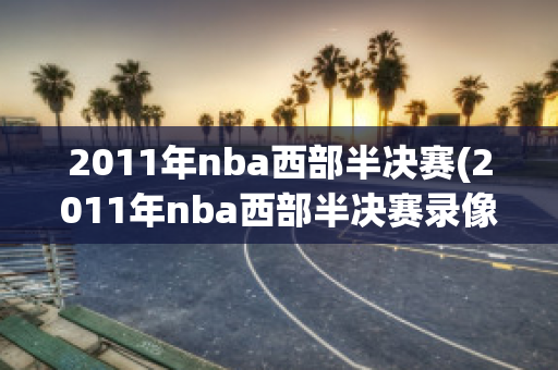 2011年nba西部半决赛(2011年nba西部半决赛录像回放)