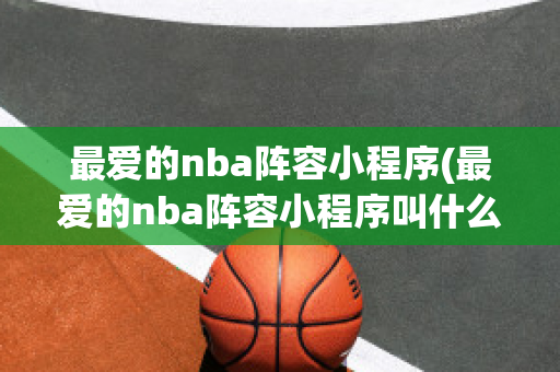 最爱的nba阵容小程序(最爱的nba阵容小程序叫什么)