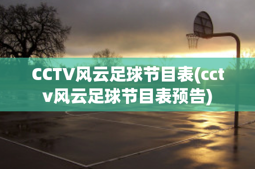 CCTV风云足球节目表(cctv风云足球节目表预告)