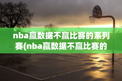 nba赢数据不赢比赛的系列赛(nba赢数据不赢比赛的系列赛叫什么)