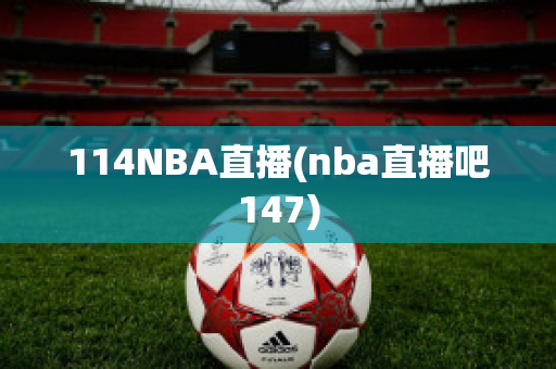 114NBA直播(nba直播吧147)