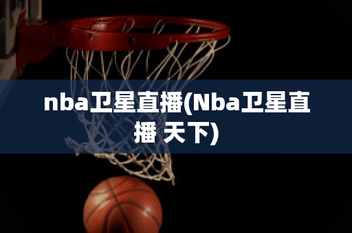 nba卫星直播(Nba卫星直播 天下)