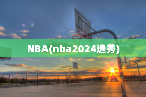 NBA(nba2024选秀)