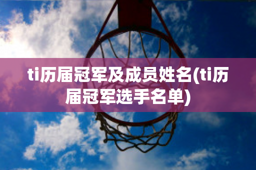 ti历届冠军及成员姓名(ti历届冠军选手名单)