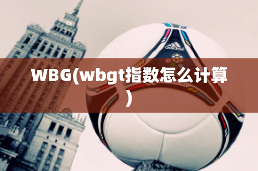 WBG(wbgt指数怎么计算)