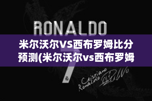 米尔沃尔VS西布罗姆比分预测(米尔沃尔vs西布罗姆比分预测3-29号)