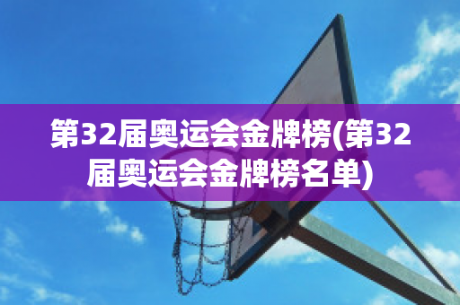 第32届奥运会金牌榜(第32届奥运会金牌榜名单)