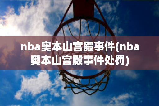 nba奥本山宫殿事件(nba奥本山宫殿事件处罚)