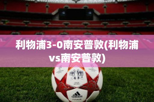 利物浦3-0南安普敦(利物浦vs南安普敦)