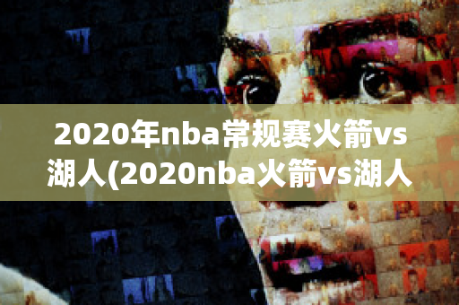 2020年nba常规赛火箭vs湖人(2020nba火箭vs湖人季后赛)