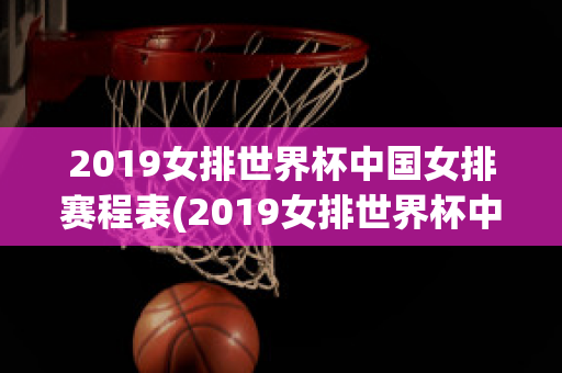 2019女排世界杯中国女排赛程表(2019女排世界杯中国女排赛程表图片)