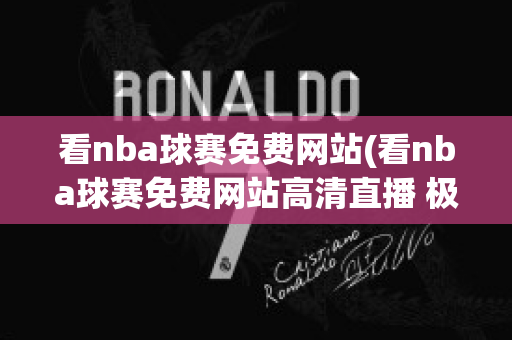 看nba球赛免费网站(看nba球赛免费网站高清直播 极尽体育)