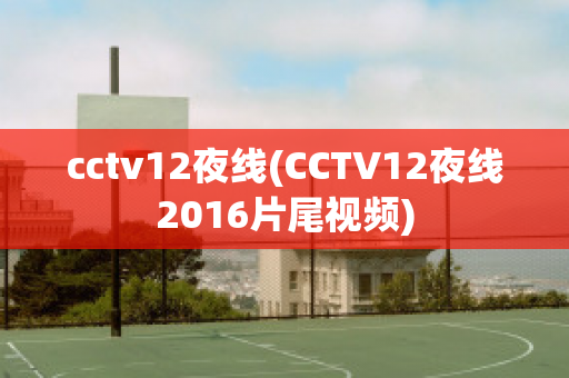 cctv12夜线(CCTV12夜线2016片尾视频)