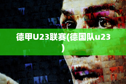 德甲U23联赛(德国队u23)