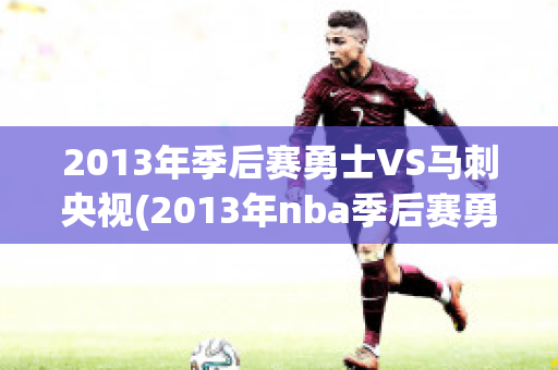 2013年季后赛勇士VS马刺央视(2013年nba季后赛勇士vs马刺第二场)