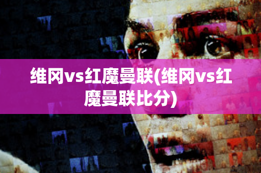 维冈vs红魔曼联(维冈vs红魔曼联比分)