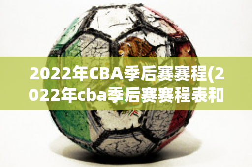 2022年CBA季后赛赛程(2022年cba季后赛赛程表和开赛时间)