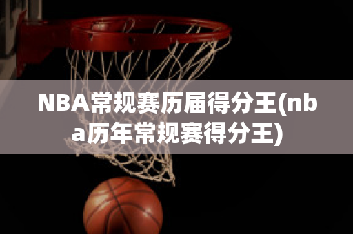 NBA常规赛历届得分王(nba历年常规赛得分王)