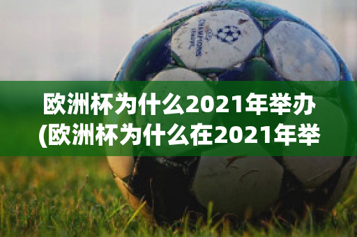 欧洲杯为什么2021年举办(欧洲杯为什么在2021年举行)