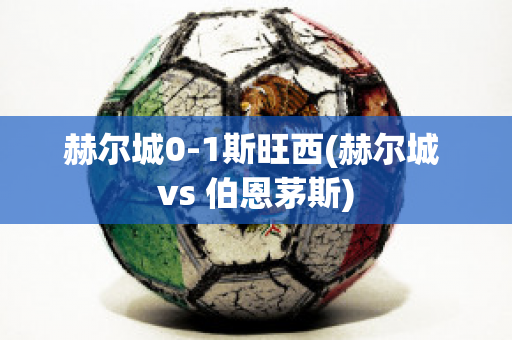 赫尔城0-1斯旺西(赫尔城 vs 伯恩茅斯)