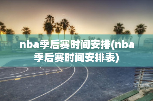 nba季后赛时间安排(nba季后赛时间安排表)