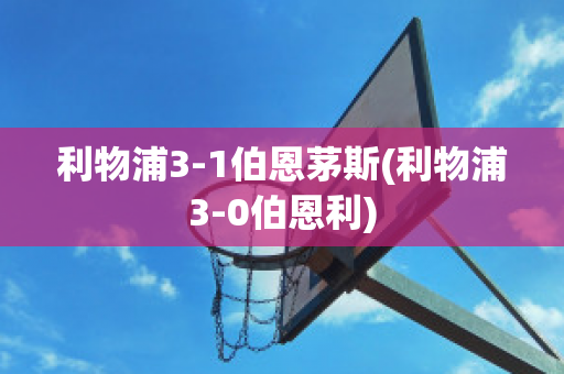 利物浦3-1伯恩茅斯(利物浦3-0伯恩利)