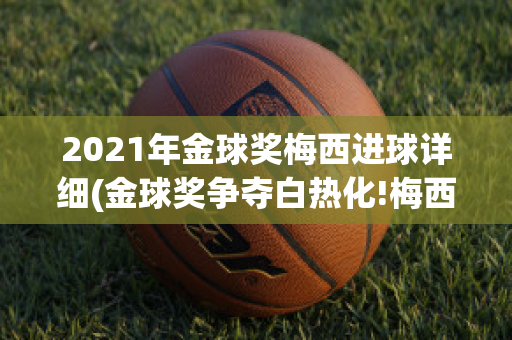 2021年金球奖梅西进球详细(金球奖争夺白热化!梅西真成了头号大热门吗?)