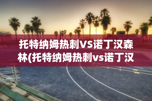 托特纳姆热刺VS诺丁汉森林(托特纳姆热刺vs诺丁汉森林直播)