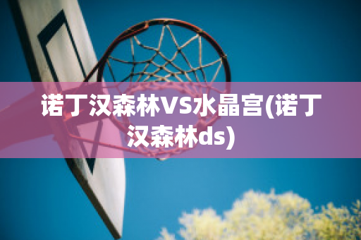 诺丁汉森林VS水晶宫(诺丁汉森林ds)