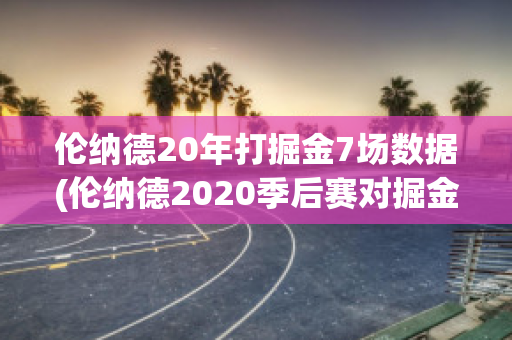 伦纳德20年打掘金7场数据(伦纳德2020季后赛对掘金场均数据)