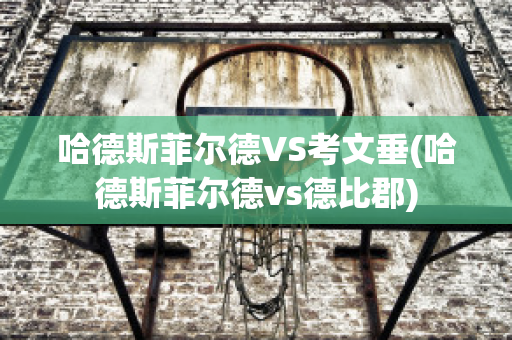 哈德斯菲尔德VS考文垂(哈德斯菲尔德vs德比郡)