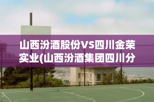 山西汾酒股份VS四川金荣实业(山西汾酒集团四川分公司)