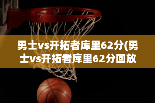 勇士vs开拓者库里62分(勇士vs开拓者库里62分回放)