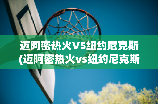 迈阿密热火VS纽约尼克斯(迈阿密热火vs纽约尼克斯比分预测)