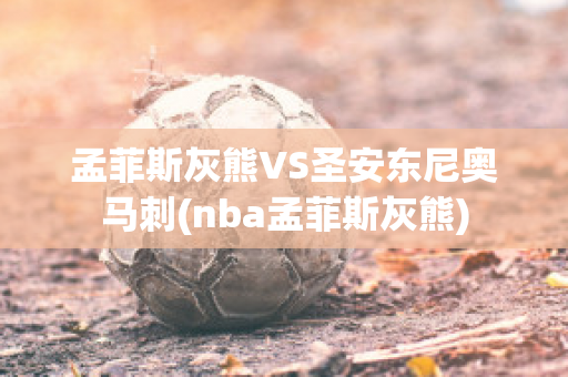 孟菲斯灰熊VS圣安东尼奥马刺(nba孟菲斯灰熊)