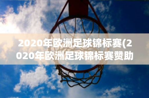 2020年欧洲足球锦标赛(2020年欧洲足球锦标赛赞助商)