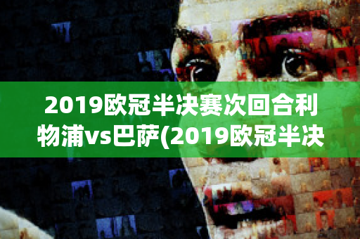 2019欧冠半决赛次回合利物浦vs巴萨(2019欧冠半决赛次回合利物浦vs巴萨比分)