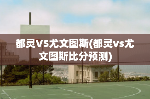 都灵VS尤文图斯(都灵vs尤文图斯比分预测)