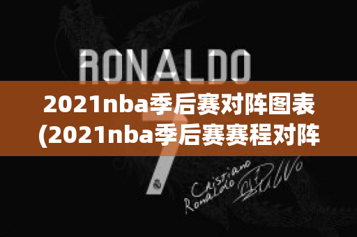 2021nba季后赛对阵图表(2021nba季后赛赛程对阵图比分)